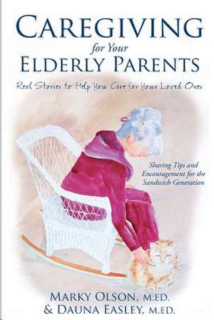 Caregiving for Your Elderly Parents: Real Stories to Help You Care for Your Loved Ones