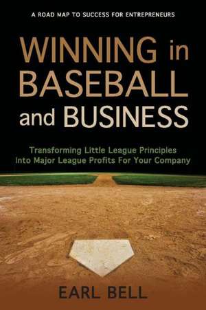 Winning in Baseball and Business: Transforming Little League Principles Into Major League Profits for Your Company de Earl Bell