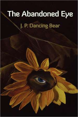 The Abandoned Eye: What Poets See de J. P. Dancing Bear