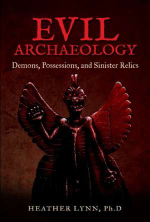 Evil Archaeology: Demons, Possessions, and Sinister Relics de Heather Lynn