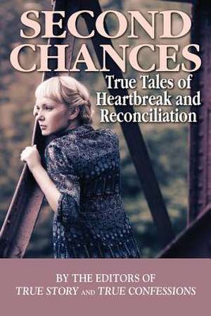 Second Chances: True Tales of Heartbreak and Reconciliation de Editors of True Story and True Confessio