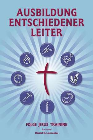 Training Radical Leaders - Leader - German Edition: A Manual to Train Leaders in Small Groups and House Churches to Lead Church-Planting Movements de Daniel B. Lancaster