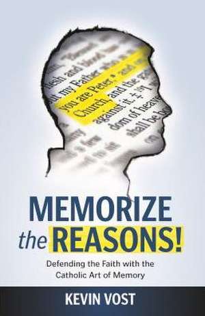 Memorize the Reasons!: Defending the Faith with the Catholic Art of Memory de PhD Vost, Kevin