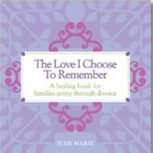 The Love I Choose to Remember: A Healing Book for Families Going Through Divorce de Jude Marie