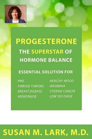 Progesterone: The Superstar of Hormone Balance de Susan M. Lark M. D.