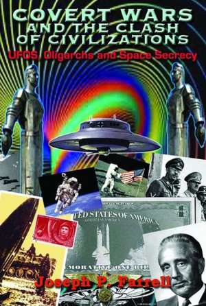 Covert Wars and the Clash of Civilizations: UFOs, Oligarchs and Space Secrecy de Joseph P. Farrell