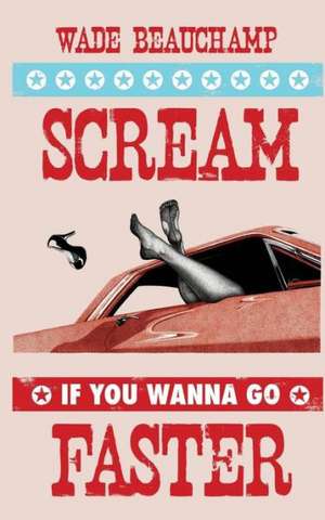 Scream If You Wanna Go Faster de Wade Beauchamp