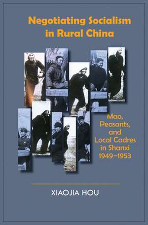 Negotiating Socialism in Rural China – Mao, Peasants, and Local Cadres in Shanxi, 1949–1953 de Xiaojia Hou