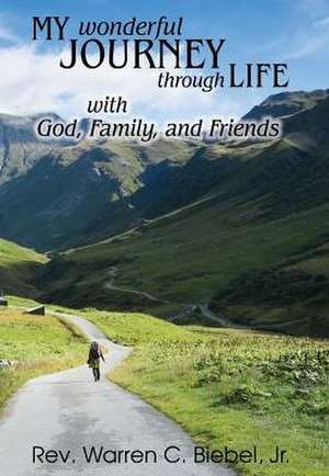 My Wonderful Journey Through Life - With God, Family, and Friends de Jr. Warren C Biebel