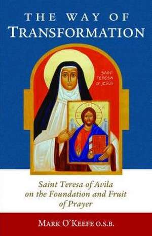 The Way of Transformation: Saint Teresa of Avila on the Foundation and Fruit of Prayer de Mark O'Keefe