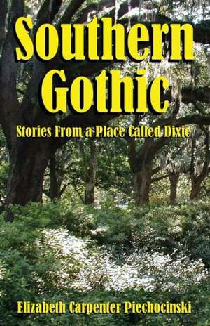 Southern Gothic - Stories from a Place Called Dixie de Elizabeth Carpenter Piechocinski