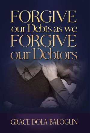 Forgive Our Debts as We Forgive Our Debtors de Grace Dola Balogun