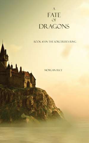 A Fate of Dragons: Book #3 in the Sorcerer's Ring de Morgan Rice