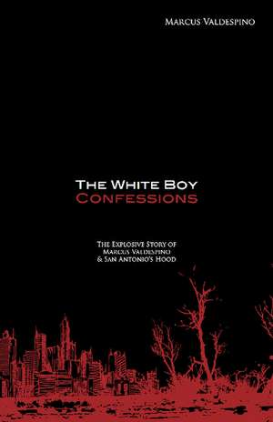 White Boy Confessions: The Explosive Story of Marcus Valdespino & San Antonio's Hood de Marcus Valdespino