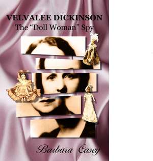 Velvalee Dickinson: The "doll Woman" Spy de Barbara Casey