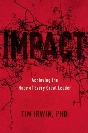 Impact: Great Leadership Changes Everything de Tim PH.D. Irwin