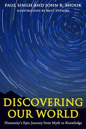 Discovering Our World: Humanity's Epic Journey from Myth to Knowledge de Paul Singh