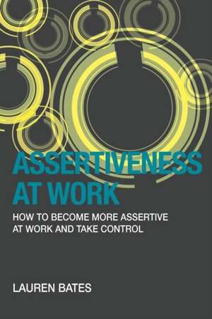 Assertiveness at Work How to Become More Assertive at Work and Take Control de Lauren Bates