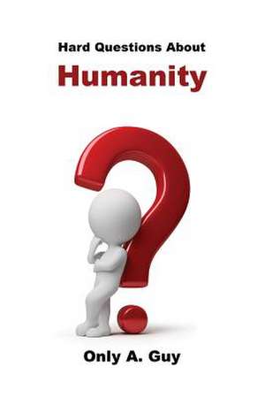 Hard Questions about Humanity de Only A. Guy