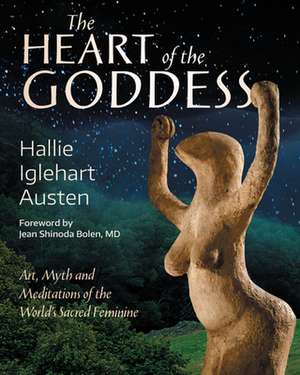 The Heart of the Goddess: Art, Myth and Meditations of the World's Sacred Feminine de Hallie Iglehart Austen