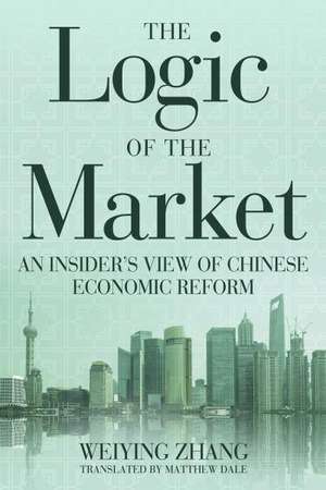 The Logic of the Market: An Insider's View of Chinese Economic Reform de Weiying Zhang