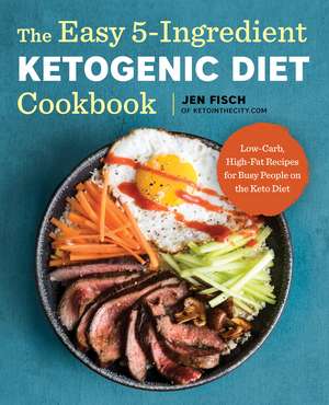 The Easy 5-Ingredient Ketogenic Diet Cookbook: Low-Carb, High-Fat Recipes for Busy People on the Keto Diet de Jen Fisch