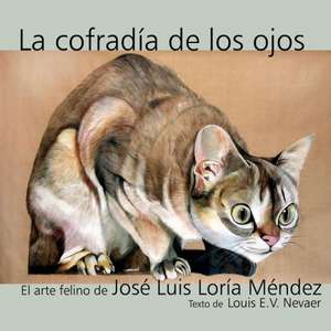 La Cofradia de Los Ojos: El Arte Felino de Jose Luis Loria Mendez de Jose Luis Loria Mendez