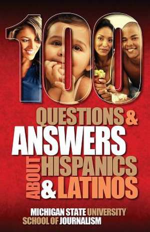 100 Questions and Answers about Hispanics and Latinos de Michigan State School of Journalism