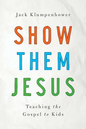 Show Them Jesus: Teaching the Gospel to Kids de Jack Klumpenhower