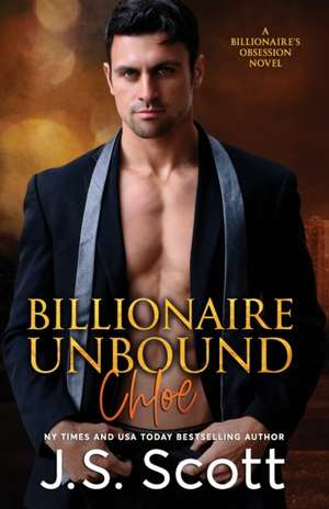 Billionaire Unbound: : The Billionaire's Obsession Chloe de J. S. Scott