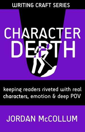 Character Depth: Keeping Readers Riveted with Real Characters, Emotion & Deep Pov de Jordan McCollum