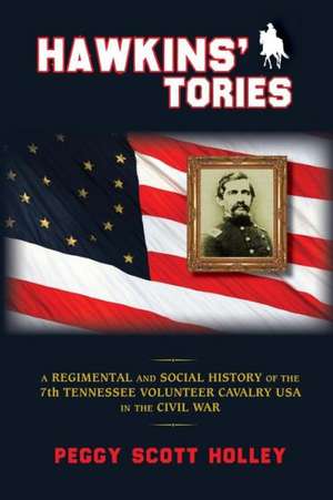 Hawkins' Tories: A Regimental and Social History of the 7th Tennessee Volunteer Cavalry USA de Peggy Scott Holley