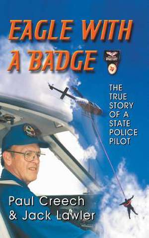 Eagle with a Badge: The True Story of a State Police Pilot de Paul Creech