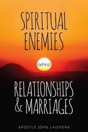 Spiritual Enemies Behind Relationships and Marriages de John Laichena