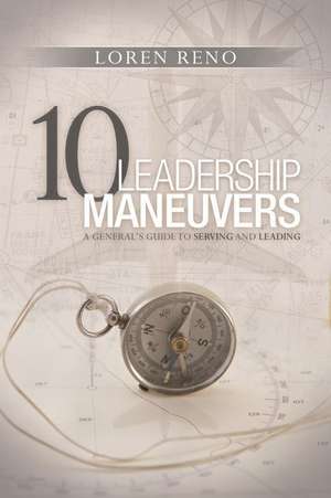 10 Leadership Maneuvers: A General's Guide to Serving and Leading de Loren M. Reno