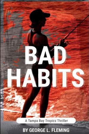 Bad Habits: A Tampa Bay Tropics Thriller de George L. Fleming