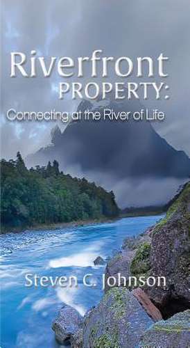 Riverfront Property: Connecting at the River of Life de Steven C. Johnson