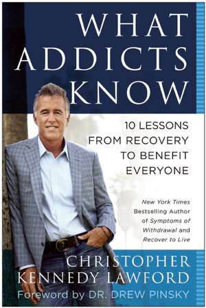 What Addicts Know: 10 Lessons from Recovery to Benefit Everyone de Christopher Kennedy Lawford