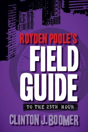 Royden Poole's Field Guide to the 25th Hour de Clinton J. Boomer