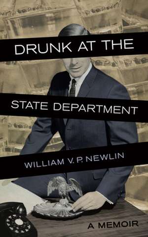 Drunk at the State Department: A Memoir de William V.P. Newlin