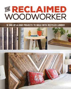 The Reclaimed Woodworker: 21 One-Of-A-Kind Projects to Build with Recycled Lumber de Chris Gleason