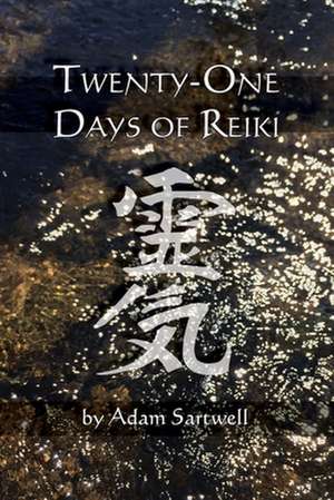 Twenty-One Days of Reiki: The Complete Guide de Adam Sartwell