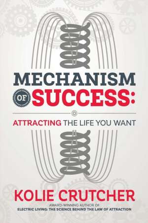 Mechanism of Success: Attracting the Life You Want de KOLIE CRUTCHER