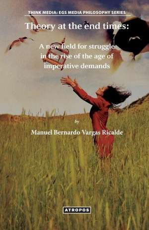 Theory at the End Times: A New Field for Struggle in the Rise of the Age of Imperative Demands de Manuel Bernardo Vargas Ricalde