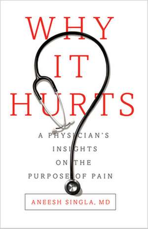 Why It Hurts: A Physician's Reflections on the Purpose of Pain de Dr. Aneesh Singla