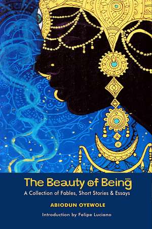 The Beauty of Being: A Collection of Fables, Short Stories & Essays de Abiodun Oyewole