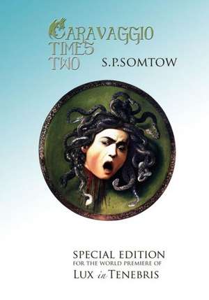 Caravaggio Times Two: Meditations on Light and Dark, Artifice and Truth de S. P. Somtow