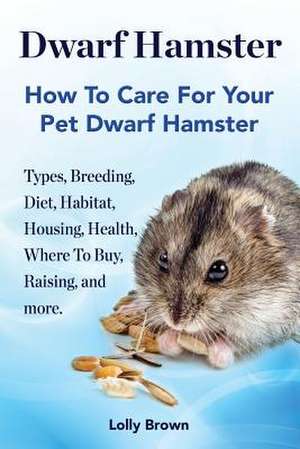 Dwarf Hamster: Types, Breeding, Diet, Habitat, Housing, Health, Where to Buy, Raising, and More.. How to Care for Your Pet Dwarf Hams