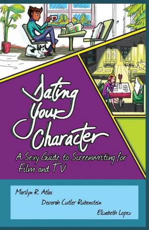 Dating Your Character: A Sexy Guide to Screenwriting for Film and TV de Marilyn R. Atlas