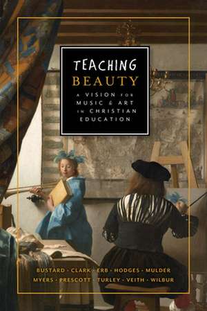 Teaching Beauty: A Vision for Music and Art in Christian Education de Gene Edward Veith